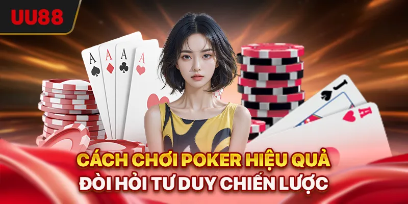 Cách chơi Poker hiệu quả đòi hỏi tư duy chiến lược