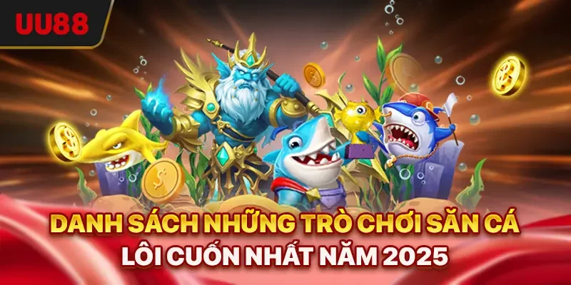 Danh sách những trò chơi săn cá lôi cuốn nhất năm 2025